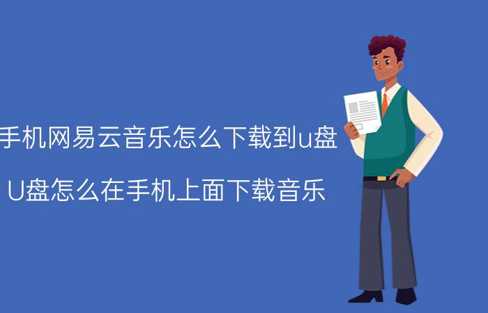 手机网易云音乐怎么下载到u盘 U盘怎么在手机上面下载音乐？